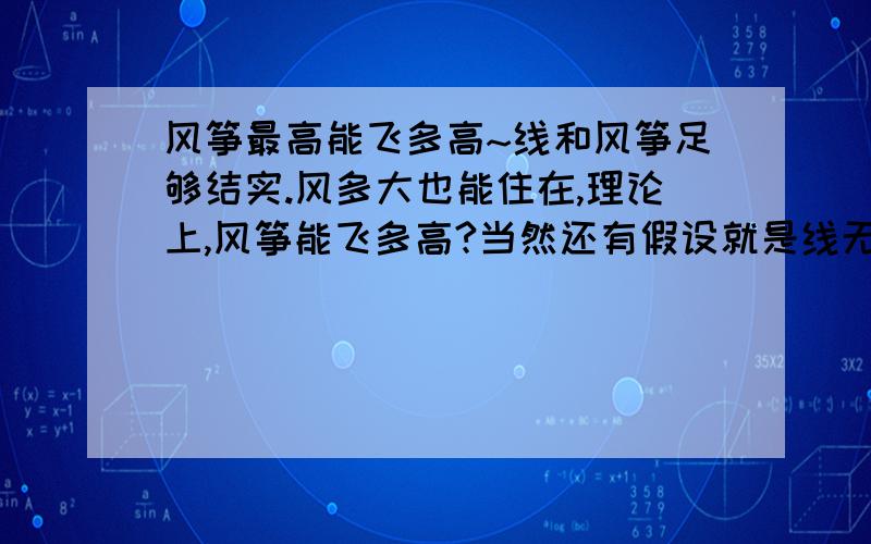 风筝最高能飞多高~线和风筝足够结实.风多大也能住在,理论上,风筝能飞多高?当然还有假设就是线无限长,有朋友5公里,也就是5000米,那么在珠峰上就不能放风筝了吗?