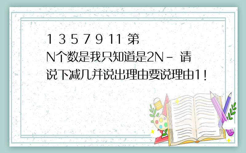 1 3 5 7 9 11 第N个数是我只知道是2N- 请说下减几并说出理由要说理由1!