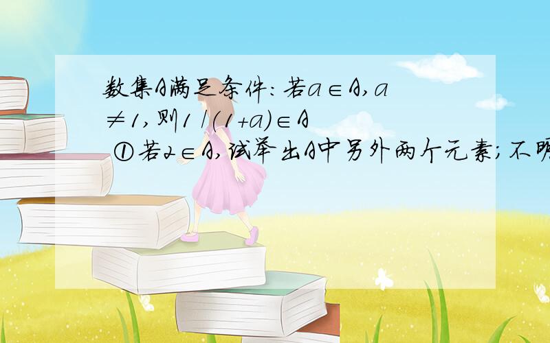 数集A满足条件：若a∈A,a≠1,则1 /(1+a)∈A ①若2∈A,试举出A中另外两个元素；不明白为什么要把a=2代入呢?