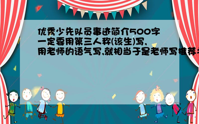 优秀少先队员事迹简介500字一定要用第三人称(该生)写,用老师的语气写,就相当于是老师写推荐书一样.