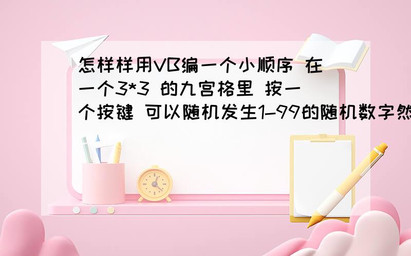 怎样样用VB编一个小顺序 在一个3*3 的九宫格里 按一个按键 可以随机发生1-99的随机数字然后还有另外按键是 求 发生数字后 横向的和 竖向的和 和对角线的和 同理 第三个按键是 横向 竖向