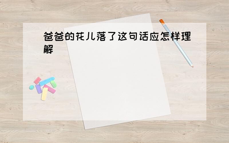 爸爸的花儿落了这句话应怎样理解