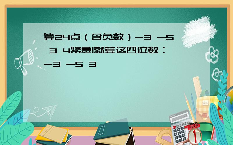 算24点（含负数）-3 -5 3 4紧急!就算这四位数：-3 -5 3