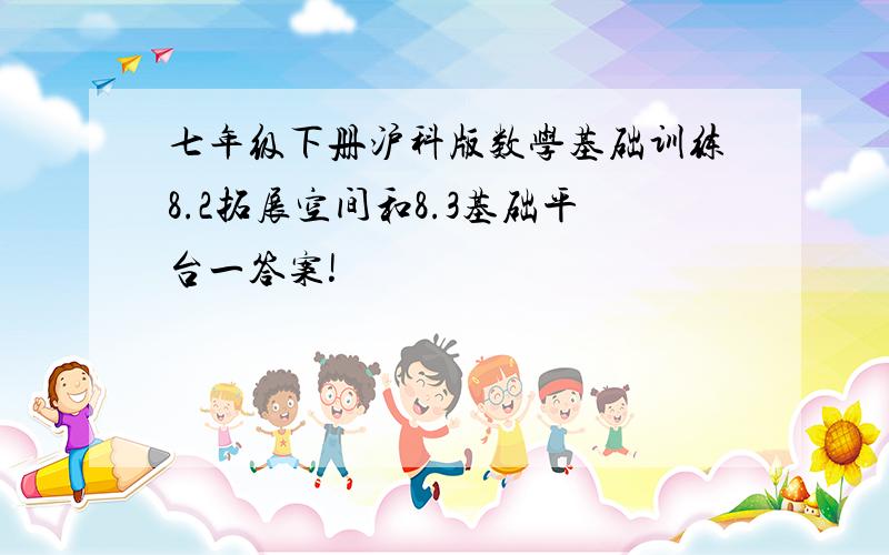 七年级下册沪科版数学基础训练8.2拓展空间和8.3基础平台一答案!