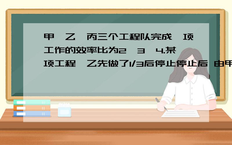 甲、乙、丙三个工程队完成一项工作的效率比为2∶3∶4.某项工程,乙先做了1/3后停止停止后 由甲和丙做了3天完成 问这项工程甲乙丙共做了几天完成？