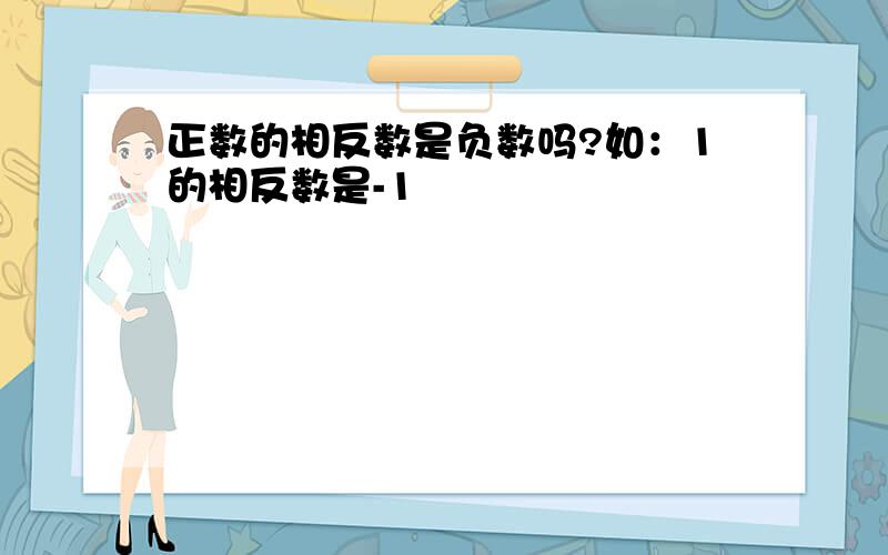 正数的相反数是负数吗?如：1的相反数是-1