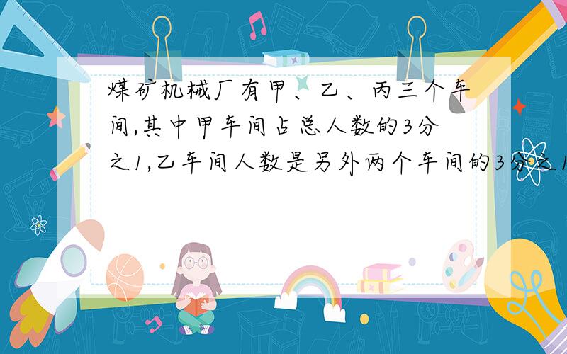 煤矿机械厂有甲、乙、丙三个车间,其中甲车间占总人数的3分之1,乙车间人数是另外两个车间的3分之1.丙车间有150人,求一共有多少人?