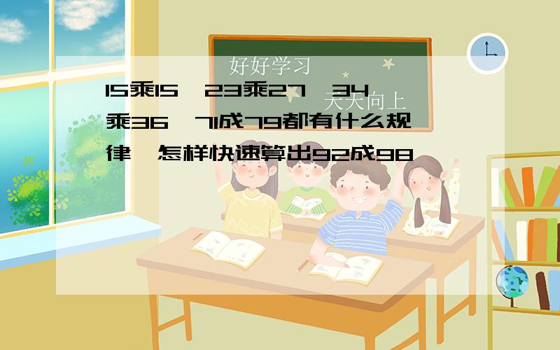 15乘15,23乘27,34乘36,71成79都有什么规律,怎样快速算出92成98