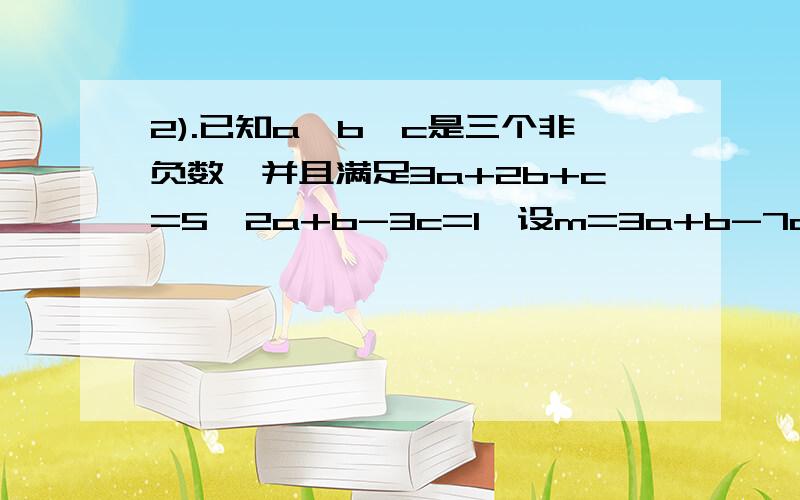 2).已知a,b,c是三个非负数,并且满足3a+2b+c=5,2a+b-3c=1,设m=3a+b-7c,记x为m的最大值,y为m的最小值,求xy的值.