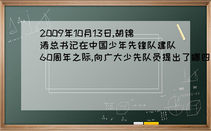 2009年10月13日,胡锦涛总书记在中国少年先锋队建队60周年之际,向广大少先队员提出了哪四个争当?