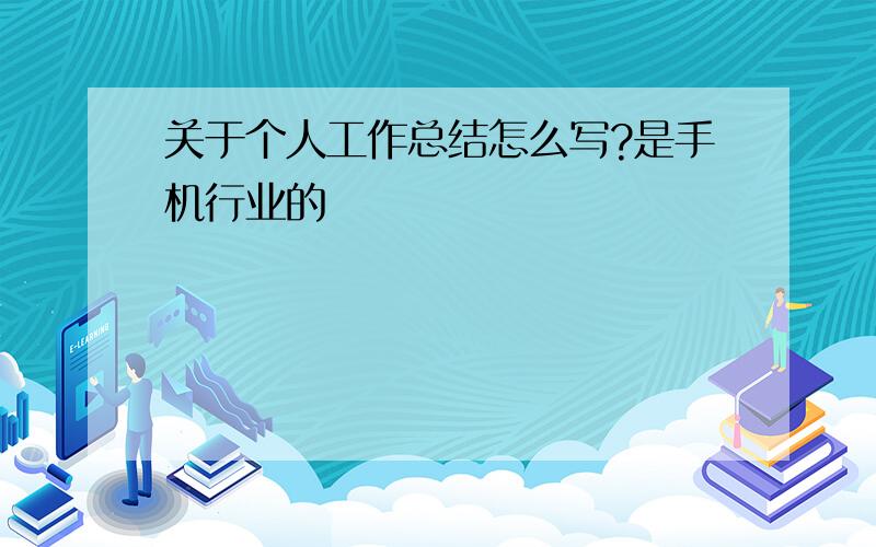 关于个人工作总结怎么写?是手机行业的