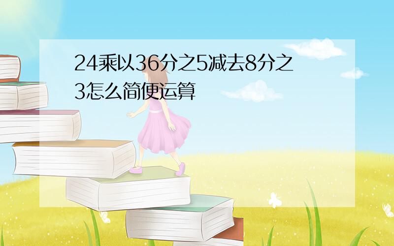 24乘以36分之5减去8分之3怎么简便运算