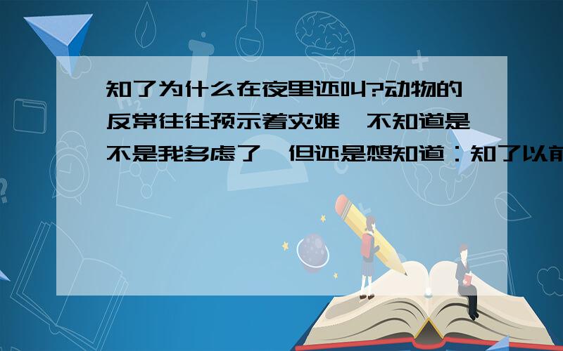 知了为什么在夜里还叫?动物的反常往往预示着灾难,不知道是不是我多虑了,但还是想知道：知了以前晚上从来不叫的,为什么现在白天几乎没有叫而晚上却叫的非常厉害?我家是江苏 宿迁 沭阳