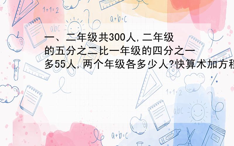 一、二年级共300人,二年级的五分之二比一年级的四分之一多55人,两个年级各多少人?快算术加方程