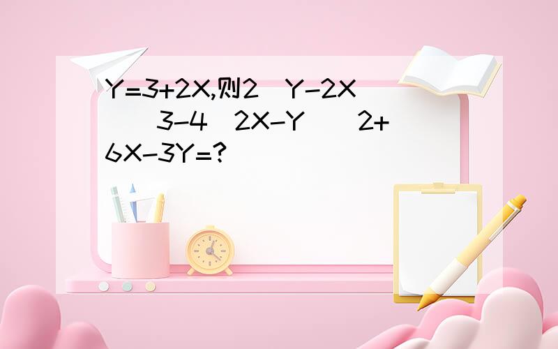 Y=3+2X,则2（Y-2X)^3-4(2X-Y)^2+6X-3Y=?