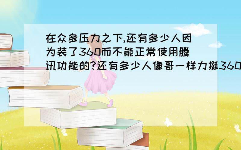 在众多压力之下,还有多少人因为装了360而不能正常使用腾讯功能的?还有多少人像哥一样力挺360的只是看不惯腾讯的贼喊捉贼,不想在威胁下用我的电脑~