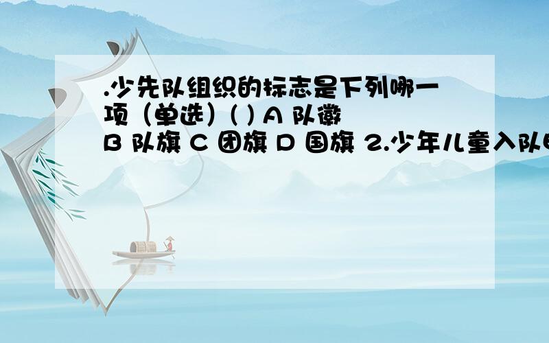 .少先队组织的标志是下列哪一项（单选）( ) A 队徽 B 队旗 C 团旗 D 国旗 2.少年儿童入队申请分为____和书