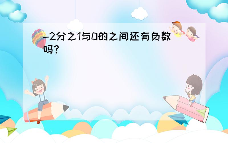 -2分之1与0的之间还有负数吗?