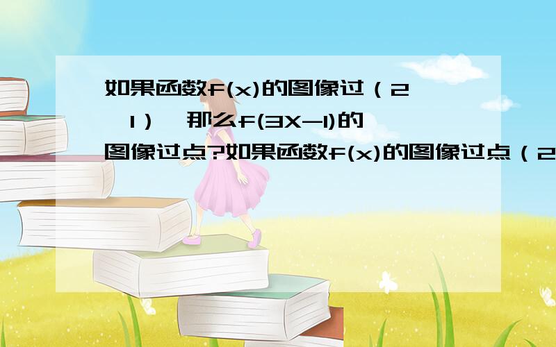 如果函数f(x)的图像过（2,1）,那么f(3X-1)的图像过点?如果函数f(x)的图像过点（2,1）,那么f(3X-1)的图像过点?