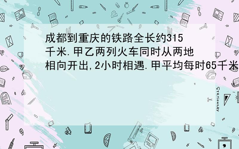 成都到重庆的铁路全长约315千米.甲乙两列火车同时从两地相向开出,2小时相遇.甲平均每时65千米,乙车每时平均行多少km2.张叔叔去买车介绍阿姨：如果一次性付款,我们可以打九五折；如果分