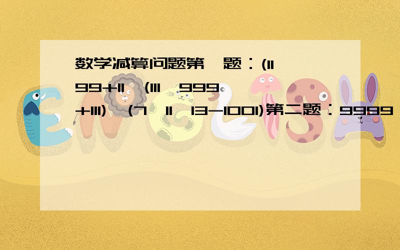 数学减算问题第一题：(11*99+11*(111*999+111)*(7*11*13-1001)第二题：9999*2222+3333*3334补充：要替等式,要简算.不然不给多分