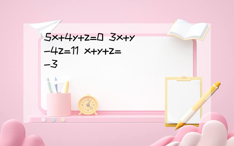 5x+4y+z=0 3x+y-4z=11 x+y+z= -3