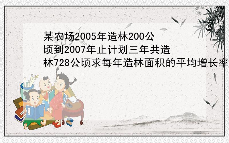 某农场2005年造林200公顷到2007年止计划三年共造林728公顷求每年造林面积的平均增长率是多少?一元二次方程解,最好有思路