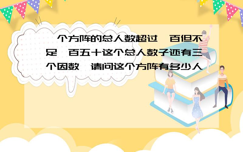 一个方阵的总人数超过一百但不足一百五十这个总人数子还有三个因数,请问这个方阵有多少人,