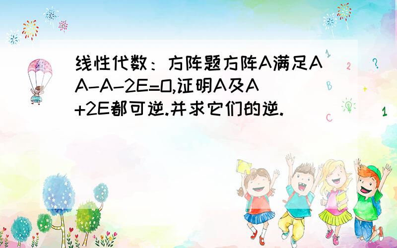 线性代数：方阵题方阵A满足AA-A-2E=O,证明A及A+2E都可逆.并求它们的逆.