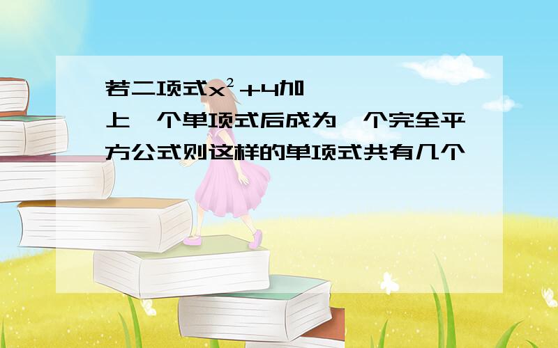 若二项式x²+4加上一个单项式后成为一个完全平方公式则这样的单项式共有几个