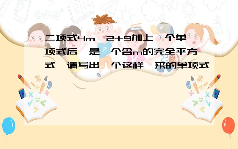 二项式4m^2+9加上一个单项式后,是一个含m的完全平方式,请写出一个这样一来的单项式