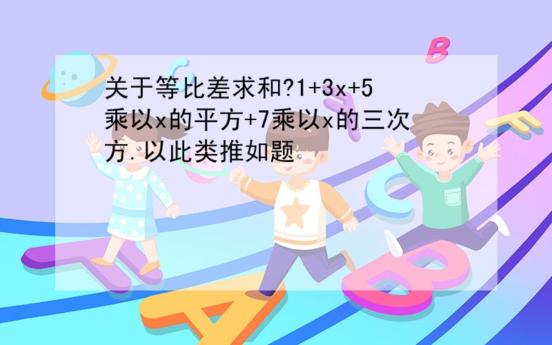 关于等比差求和?1+3x+5乘以x的平方+7乘以x的三次方.以此类推如题