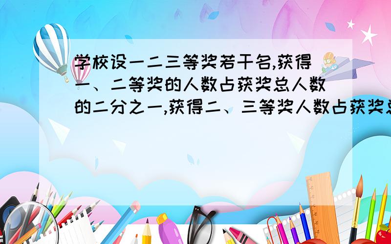 学校设一二三等奖若干名,获得一、二等奖的人数占获奖总人数的二分之一,获得二、三等奖人数占获奖总人数的九分之八.获得二、三等奖的各占获奖总人数的几分之几?(最好列个式)