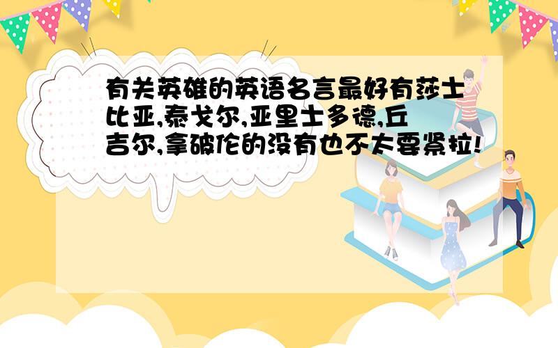 有关英雄的英语名言最好有莎士比亚,泰戈尔,亚里士多德,丘吉尔,拿破伦的没有也不太要紧拉!