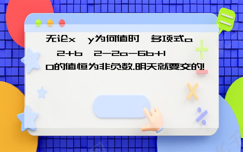 无论x,y为何值时,多项式a^2+b^2-2a-6b+10的值恒为非负数.明天就要交的!