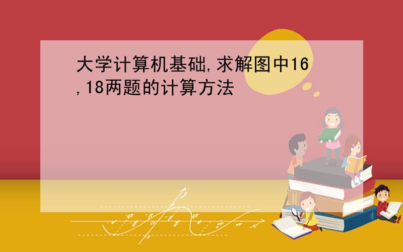 大学计算机基础,求解图中16,18两题的计算方法