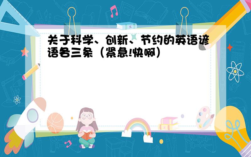 关于科学、创新、节约的英语谚语各三条（紧急!快啊）