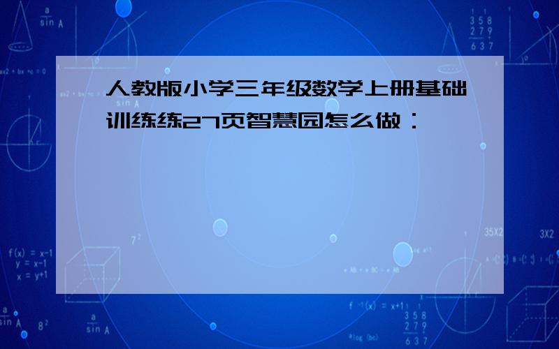 人教版小学三年级数学上册基础训练练27页智慧园怎么做：