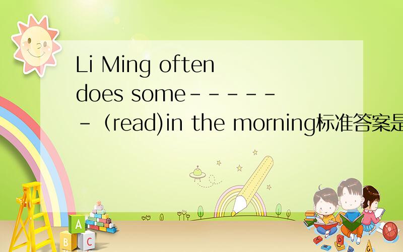 Li Ming often does some------（read)in the morning标准答案是reading,可是我们老师说过often后面的词语不能加ing的帮忙解释一下啊