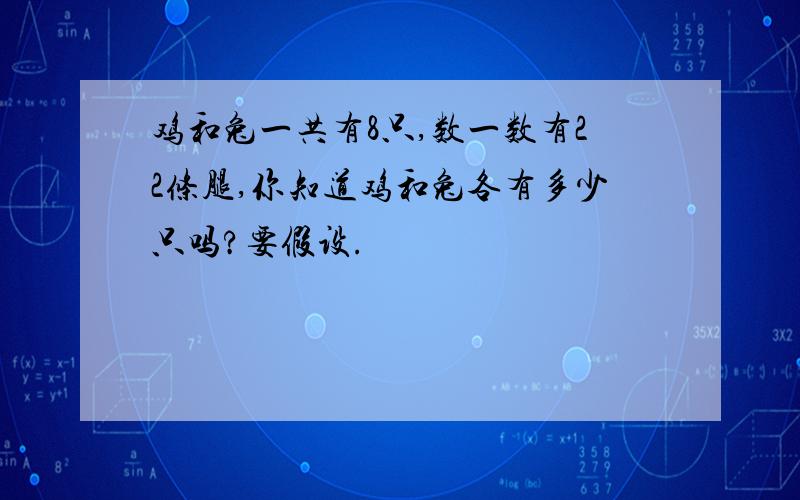 鸡和兔一共有8只,数一数有22条腿,你知道鸡和兔各有多少只吗?要假设.