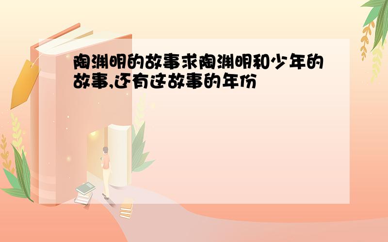 陶渊明的故事求陶渊明和少年的故事,还有这故事的年份