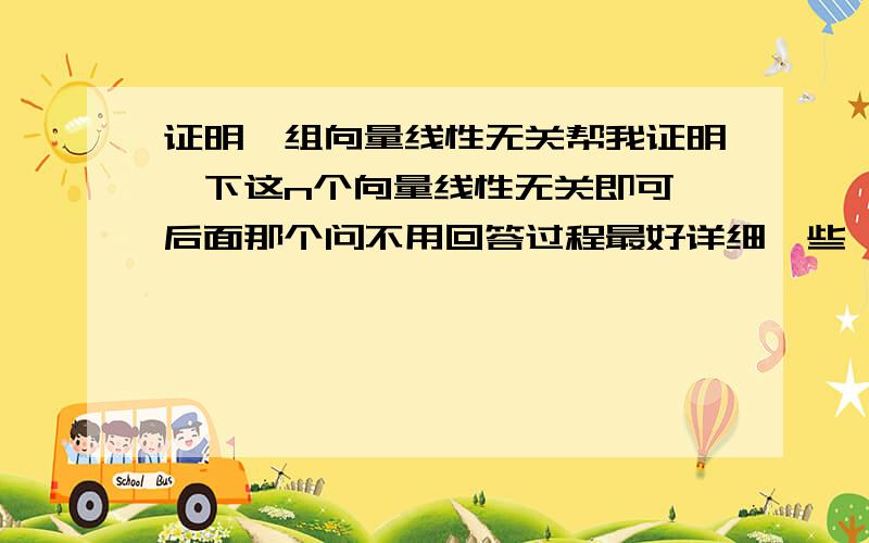 证明一组向量线性无关帮我证明一下这n个向量线性无关即可,后面那个问不用回答过程最好详细一些