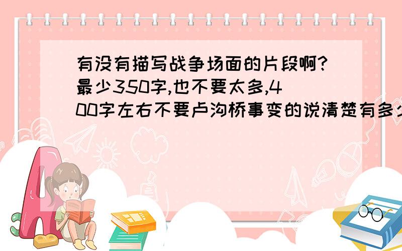 有没有描写战争场面的片段啊?最少350字,也不要太多,400字左右不要卢沟桥事变的说清楚有多少个字哇