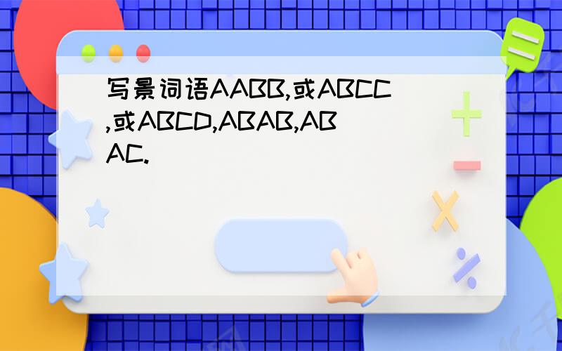 写景词语AABB,或ABCC,或ABCD,ABAB,ABAC.