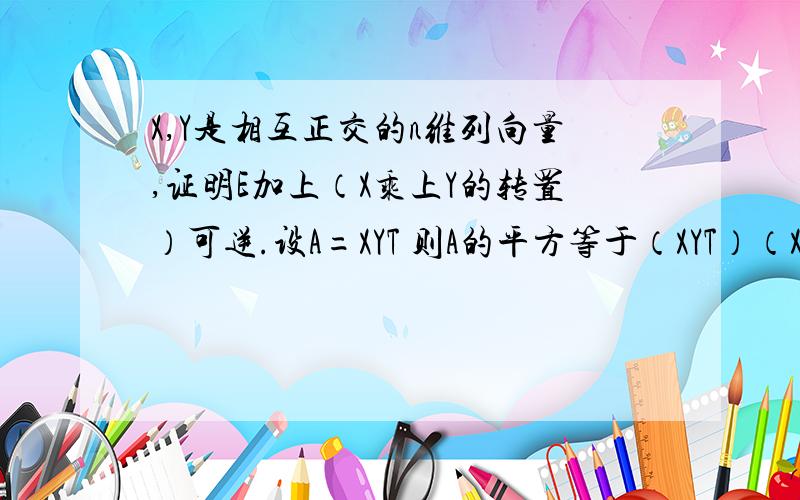 X,Y是相互正交的n维列向量,证明E加上（X乘上Y的转置）可逆.设A=XYT 则A的平方等于（XYT）（XYT）接上面 等于X(YTX)YT等于0,于是A的特征值全部都是0 为什么就都是0了捏!