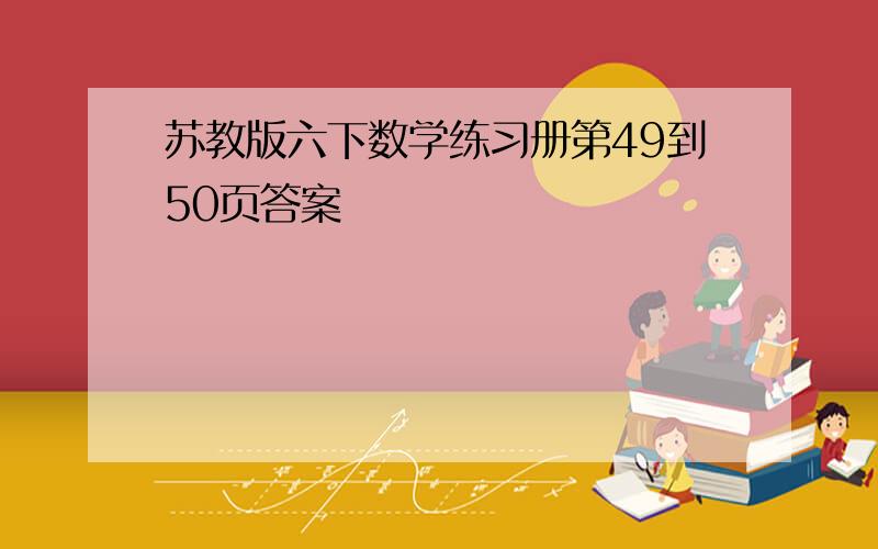 苏教版六下数学练习册第49到50页答案