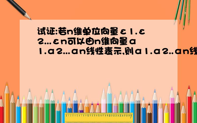 试证:若n维单位向量ε1.ε2...εn可以由n维向量α1.α2...αn线性表示,则α1.α2..αn线性无关.