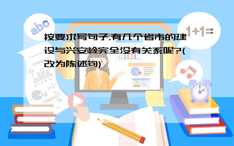 按要求写句子.有几个省市的建设与兴安岭完全没有关系呢?(改为陈述句)