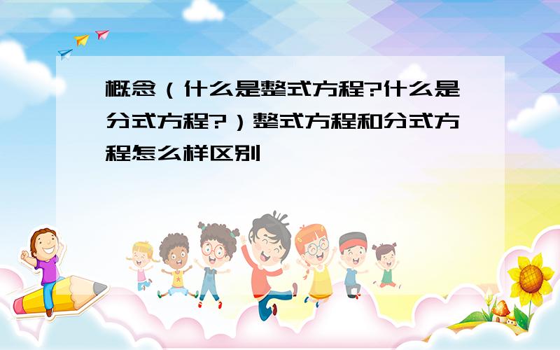 概念（什么是整式方程?什么是分式方程?）整式方程和分式方程怎么样区别