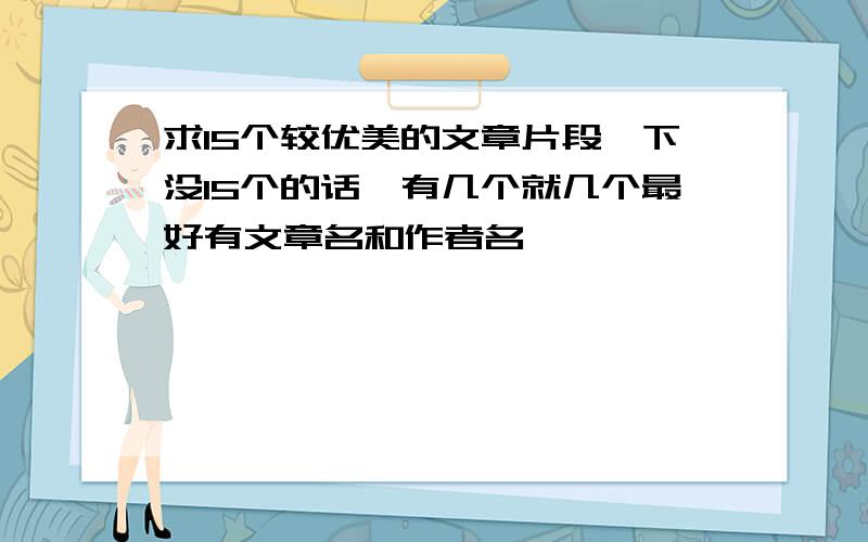 求15个较优美的文章片段一下没15个的话,有几个就几个最好有文章名和作者名